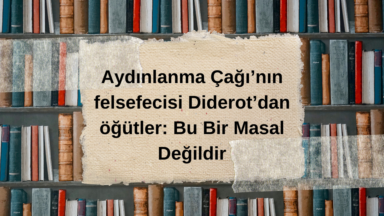Aydınlanma Çağı’nın felsefecisi Diderot’dan öğütler: Bu Bir Masal Değildir
