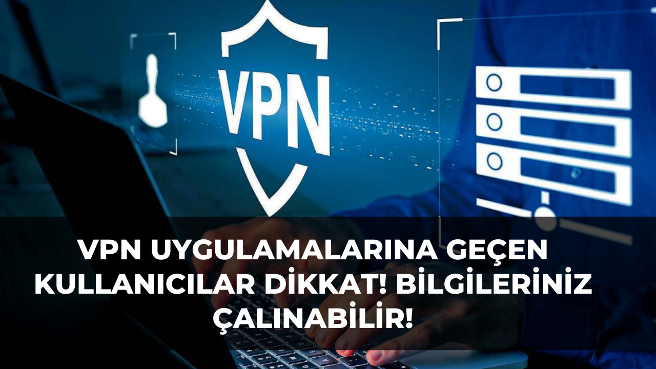 VPN uygulamalarına geçen kullanıcılar dikkat! Bilgileriniz çalınabilir!