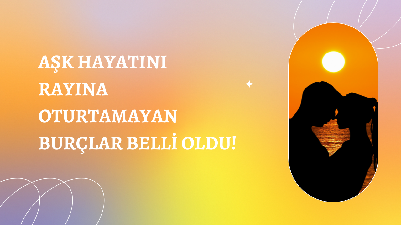 Aşk hayatını rayına oturtamayan burçlar belli oldu!