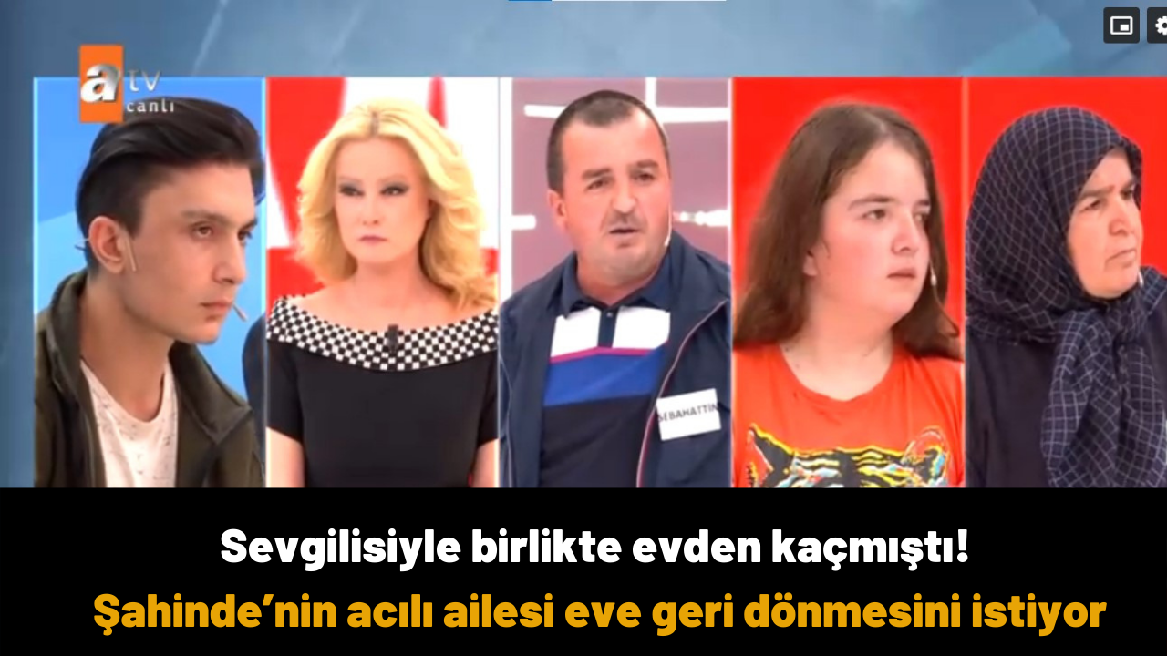 Sevgilisiyle birlikte evden kaçmıştı! Şahinde’nin acılı ailesi eve geri dönmesini istiyor