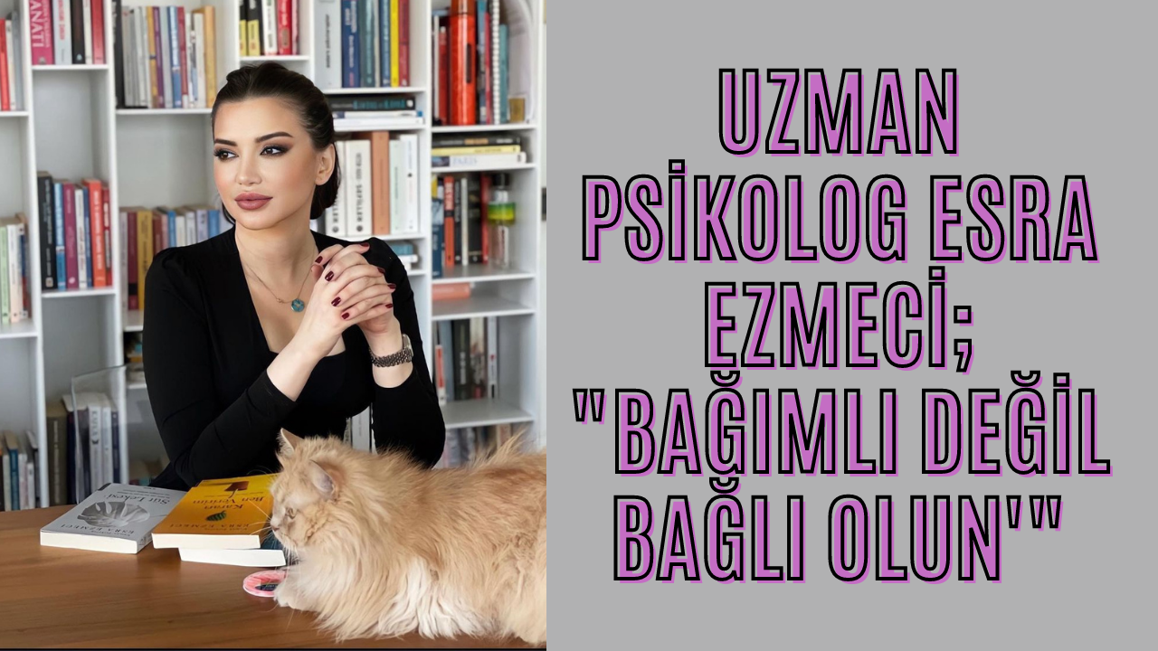 Uzman Psikolog Esra Ezmeci; "Bağımlı değil bağlı olun" deyip sosyal medya hesabında tavsiyelerde bulundu