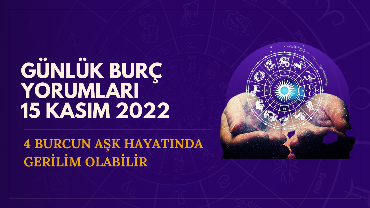 Günlük burç yorumları 15 Kasım 2022! 4 burcun aşk hayatında gerilim olabilir