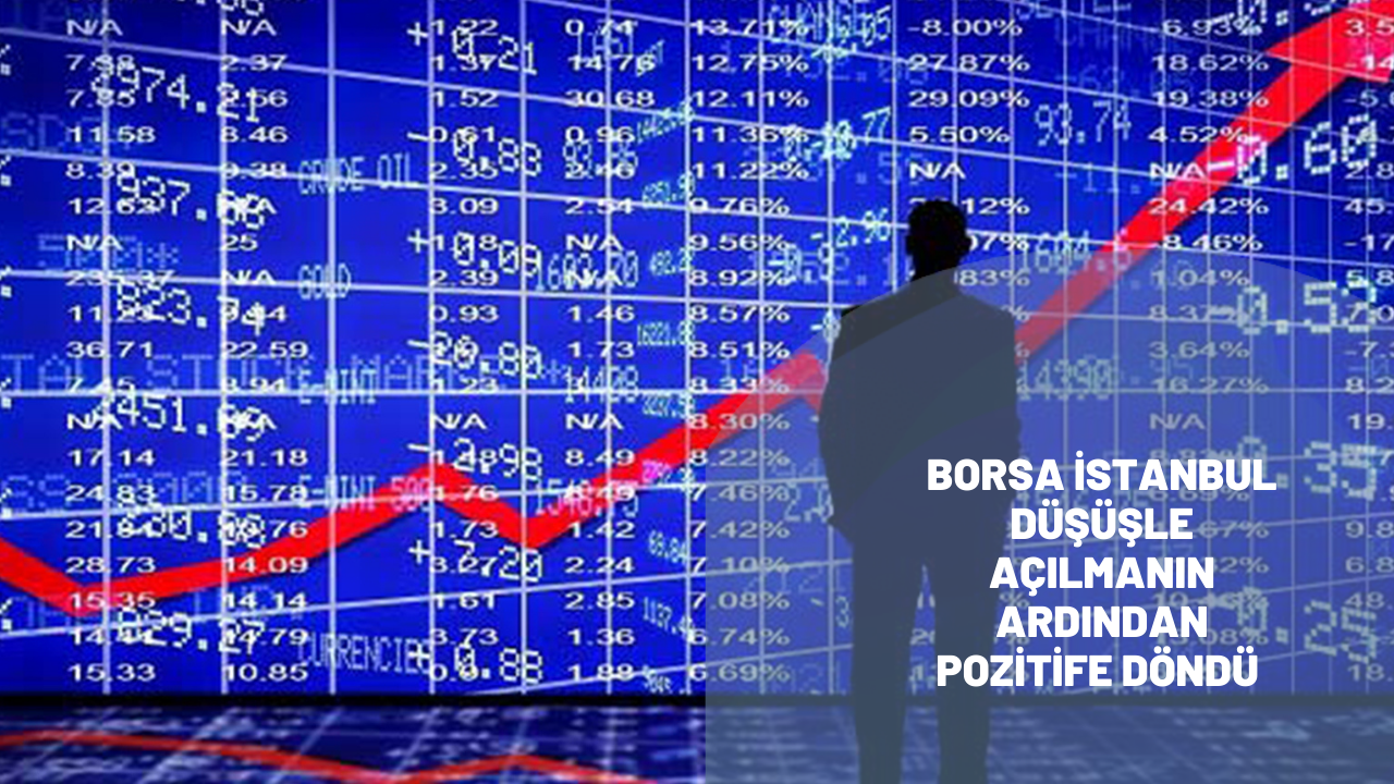 Borsa İstanbul düşüşle açılmanın ardından pozitife döndü
