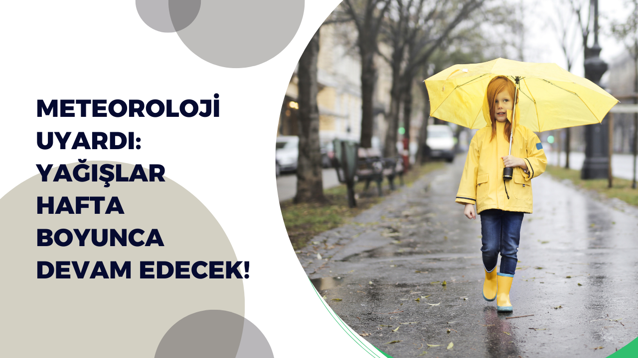 Meteoroloji uyardı: Yağışlar hafta boyunca devam edecek!