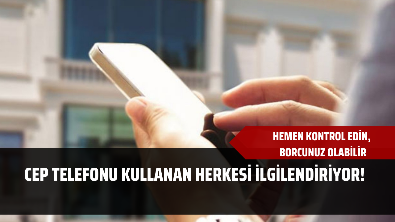 Cep telefonu kullanan herkesi ilgilendiriyor! Hemen kontrol edin, borcunuz olabilir