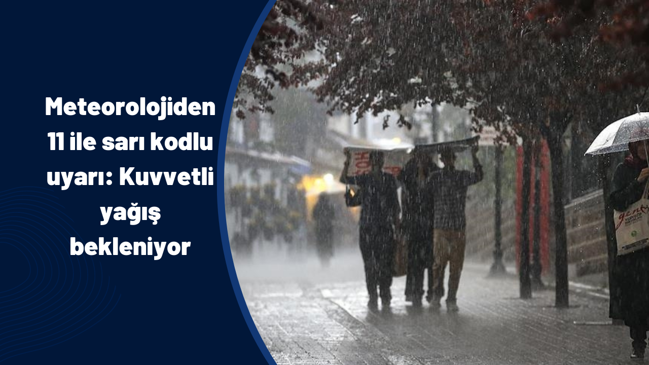 Meteorolojiden 11 ile sarı kodlu uyarı: Yurt genelinde kuvvetli yağış hakim olacak