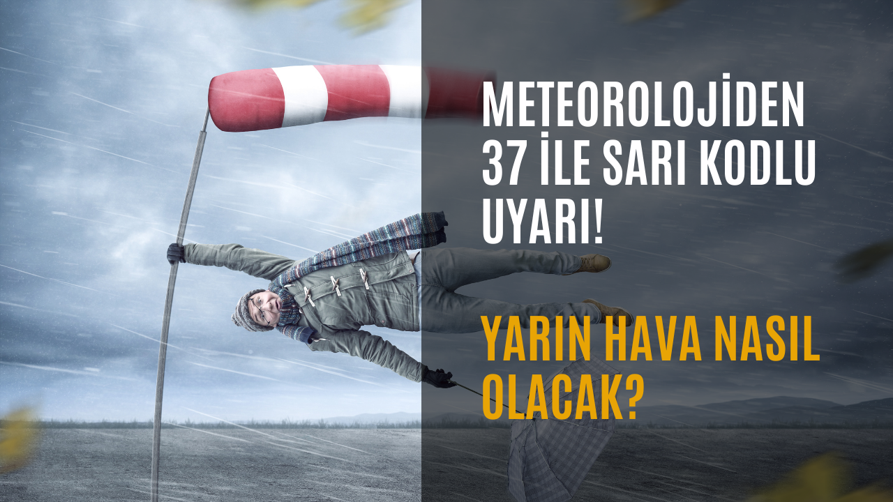 Meteorolojiden 37 ile sarı kodlu uyarı: Kuvvetli rüzgar ve fırtına bekleniyor