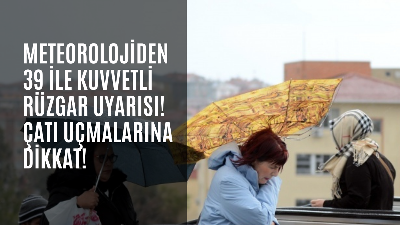Meteorolojiden 39 ile kuvvetli rüzgar uyarısı! Çatı uçmalarına dikkat!