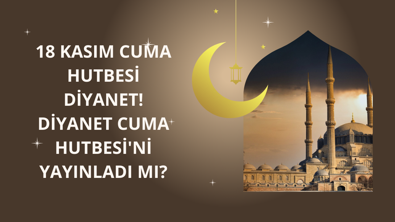 18 Kasım Cuma Hutbesi diyanet! Diyanet Cuma Hutbesi'ni yayınladı mı?