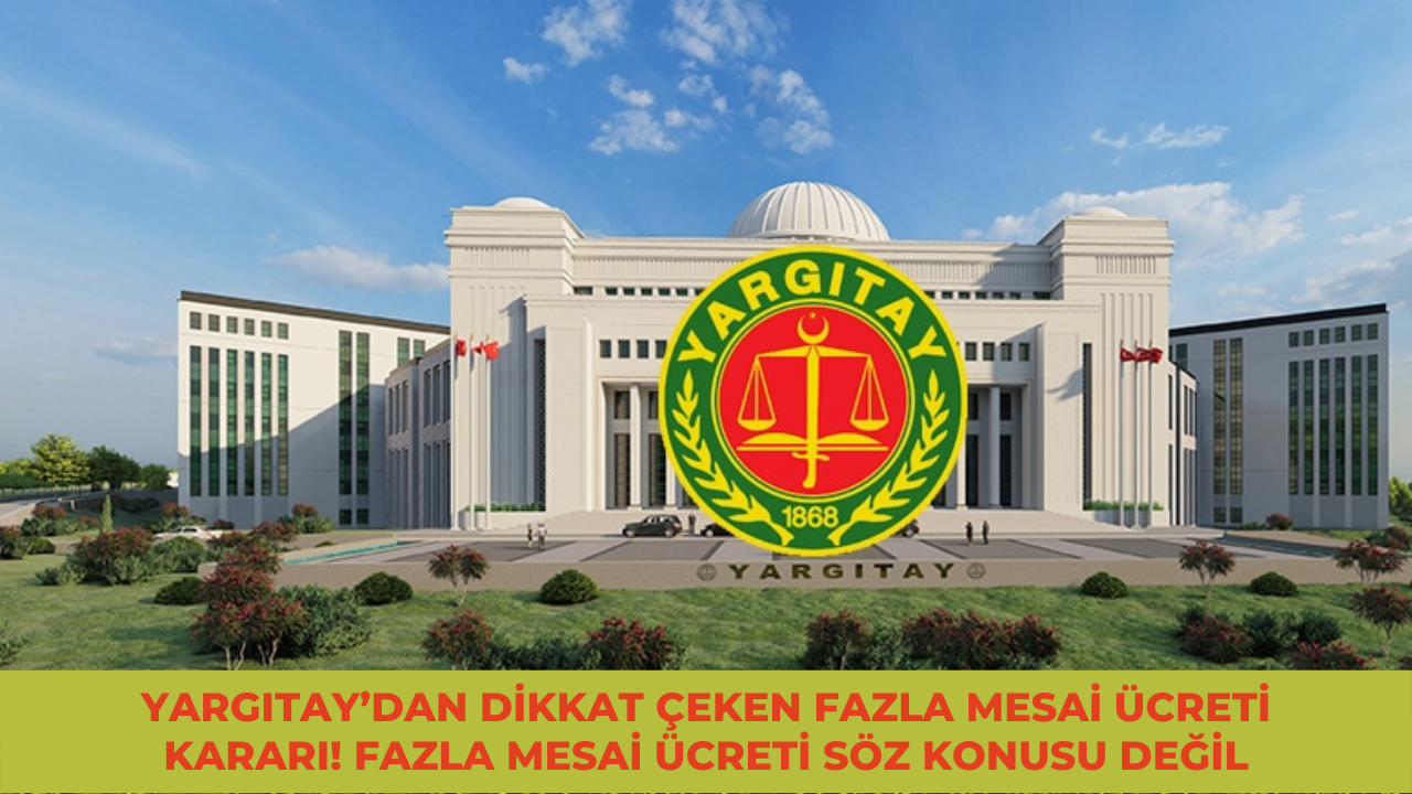 Yargıtay’dan dikkat çeken fazla mesai ücreti kararı! Fazla mesai söz konusu değil