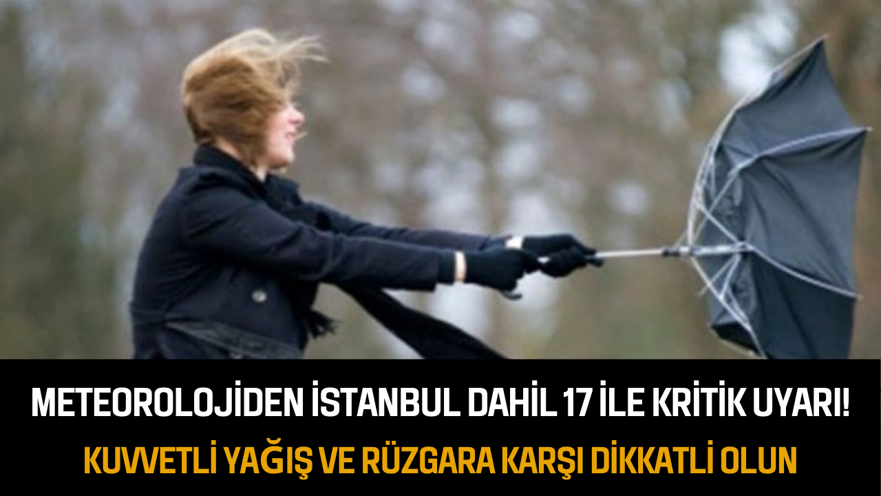 Meteorolojiden İstanbul dahil 17 ile kritik uyarı: Kuvvetli yağış ve rüzgara karşı dikkatli olun