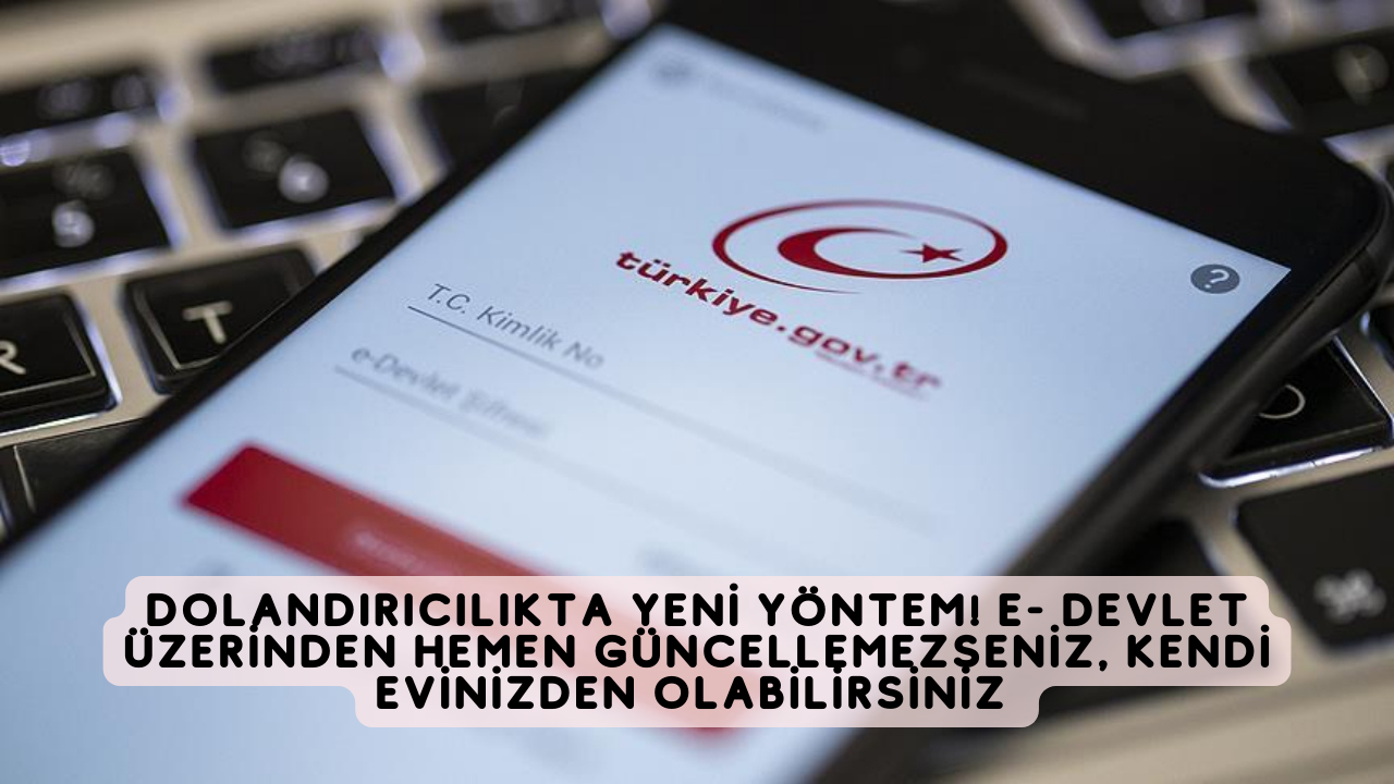 Dolandırıcılıkta yeni yöntem! E- Devlet üzerinden hemen güncellemezseniz, kendi evinizden olabilirsiniz