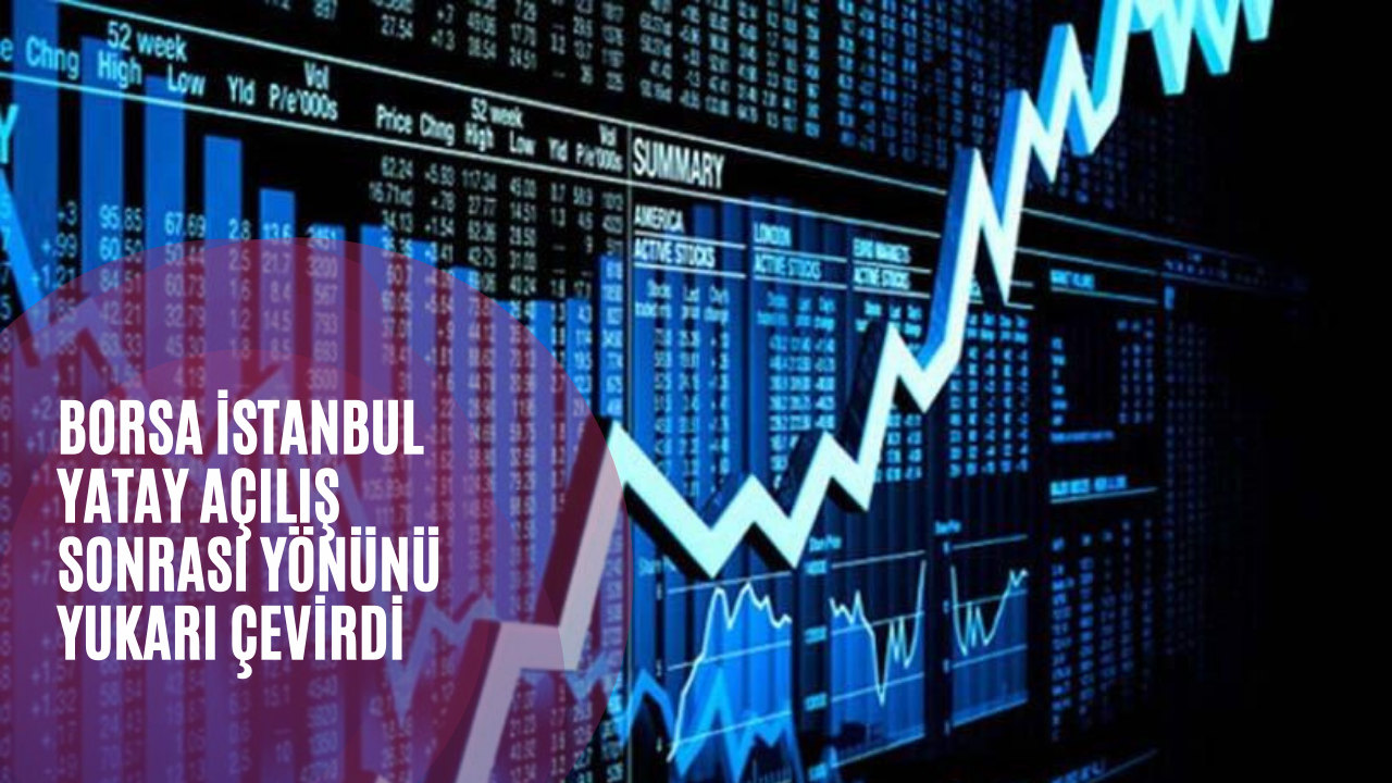 Borsa İstanbul yatay açılış sonrası yönünü yukarı çevirdi