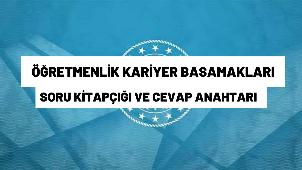 Öğretmenlik Kariyer Basamakları yazılı sınavı soru kitapçığı ve cevap anahtarı yayımlandı