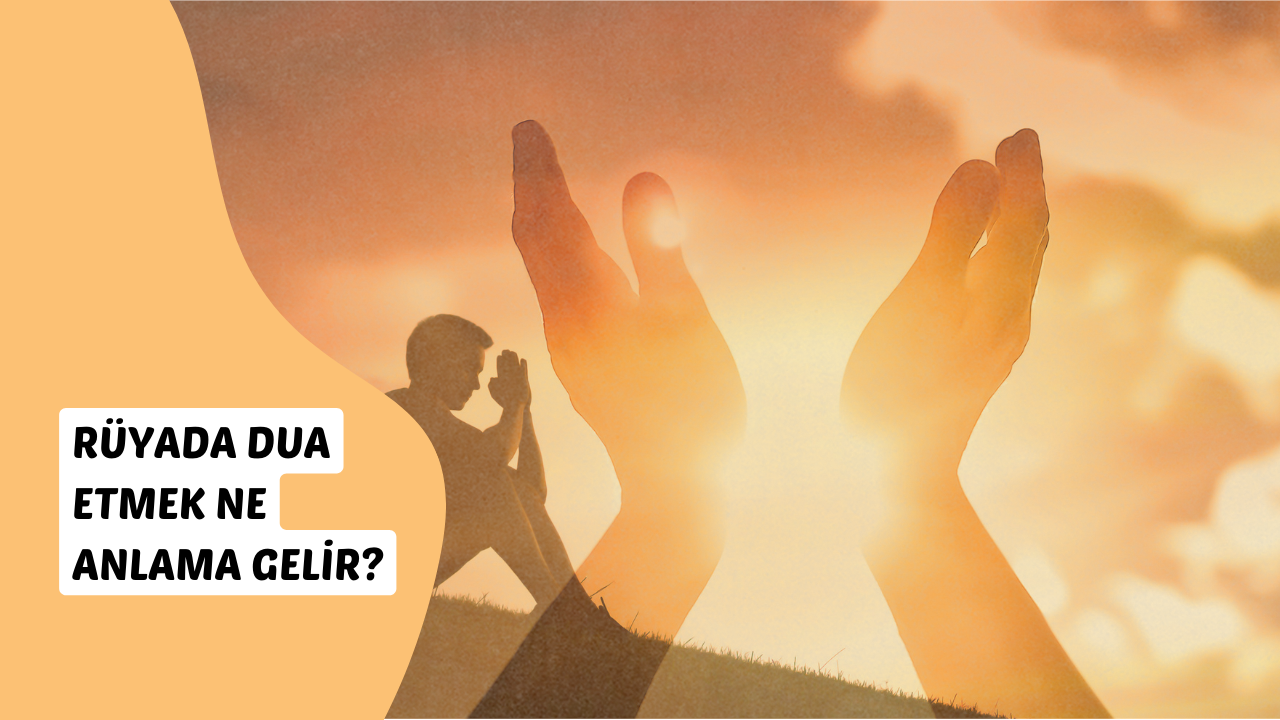 Rüyada dua etmek ne anlama gelir?