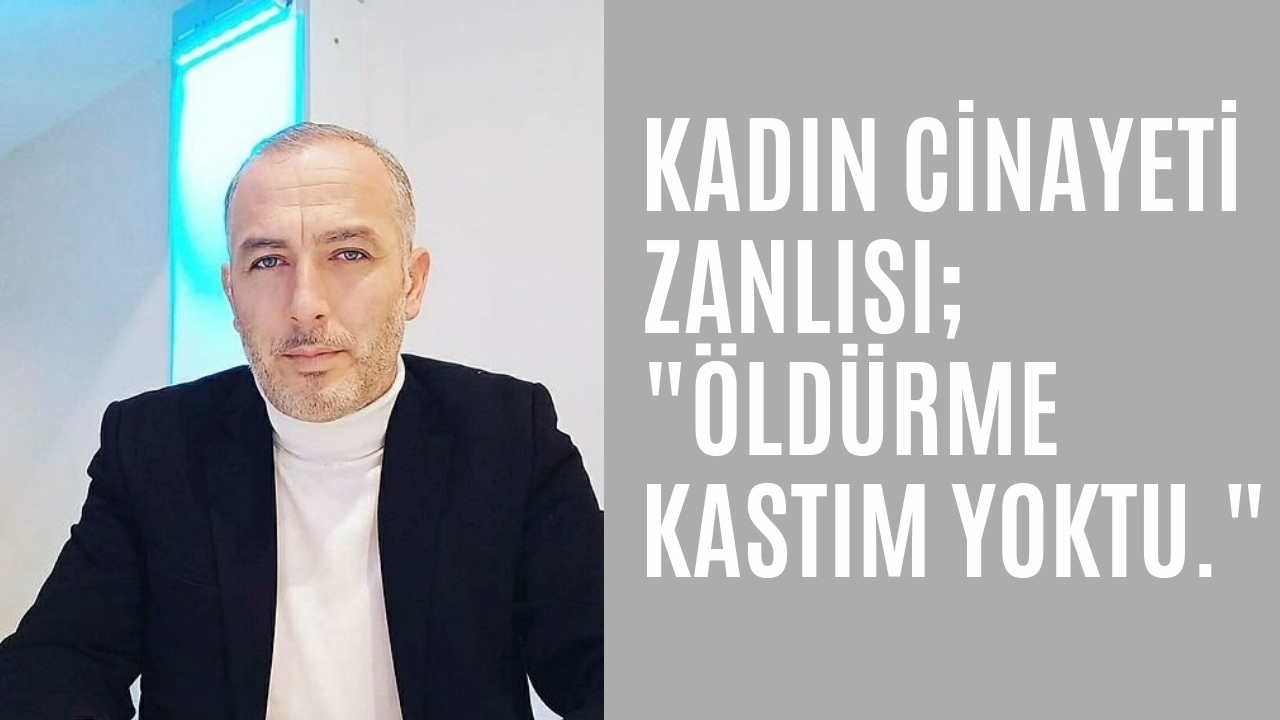 Kadın cinayeti zanlısı: Öldürme kastım yoktu!