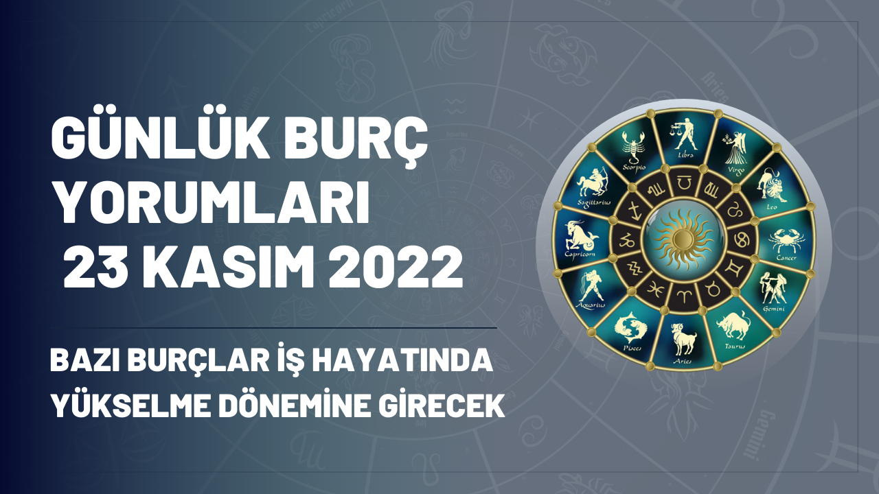 Günlük burç yorumları 23 Kasım Çarşamba 2022! Bazı burçlar iş hayatında yükselme dönemine girecek
