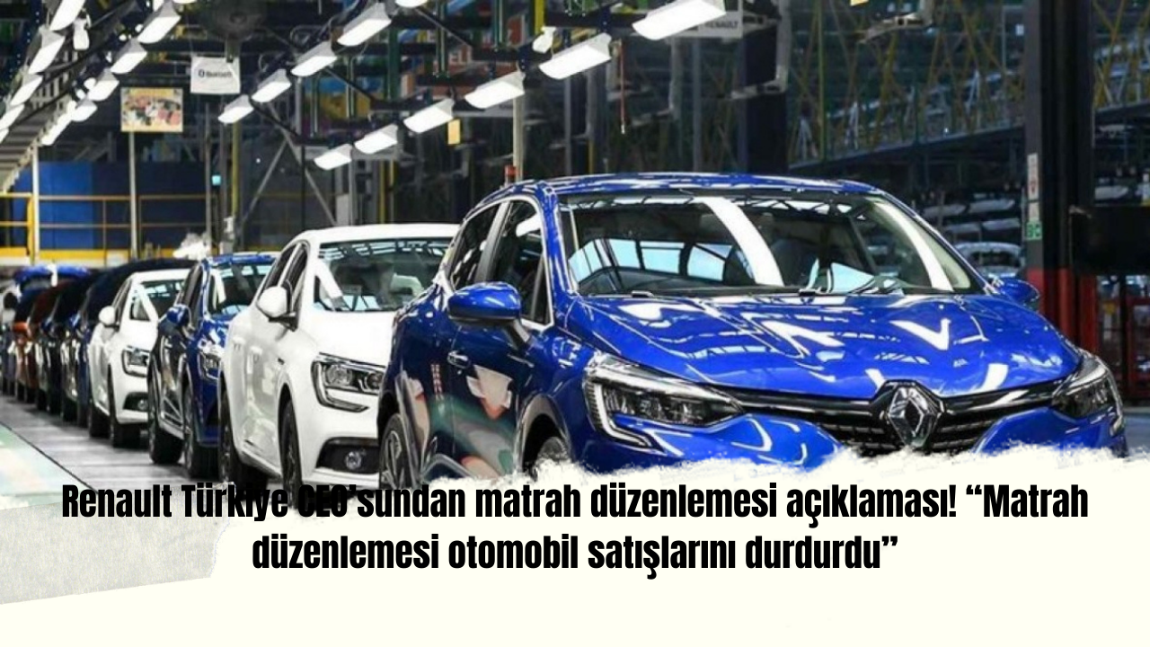 Renault Türkiye CEO'sundan matrah düzenlemesi açıklaması! “Matrah düzenlemesi otomobil satışlarını durdurdu”