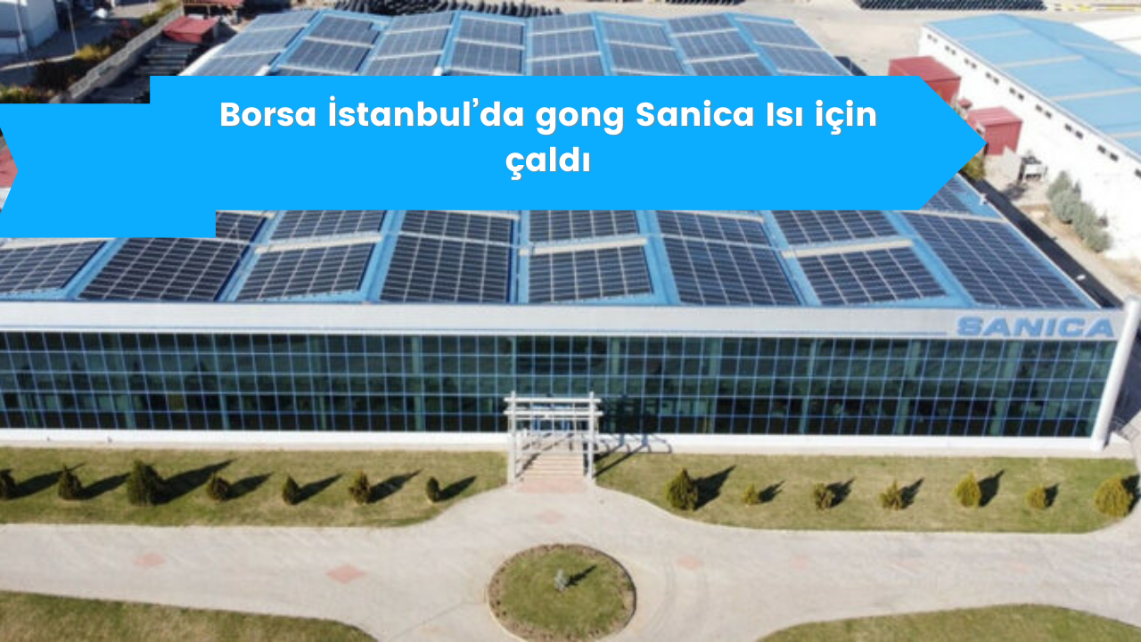 Yüzde 9 prim! Borsa İstanbul’da gong Sanica Isı için çaldı