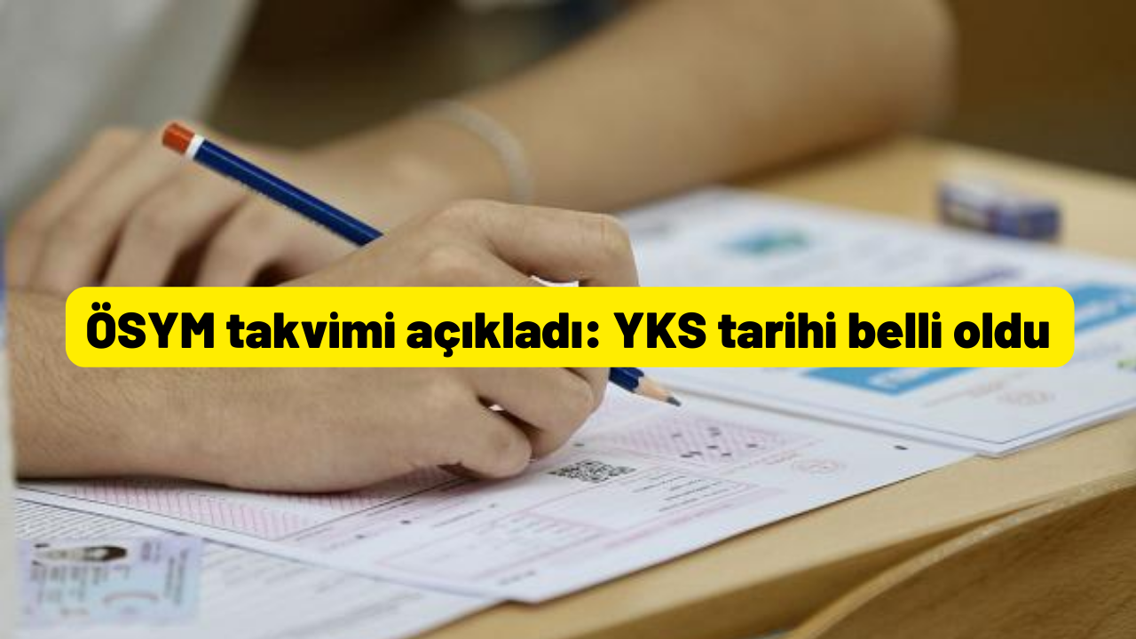 ÖSYM takvimi açıkladı: YKS tarihi belli oldu!