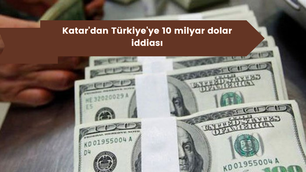 Katar'dan Türkiye'ye 10 milyar dolar iddiası