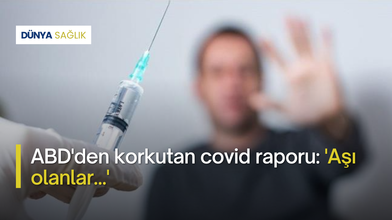 ABD'den korkutan covid raporu: 'Aşı olanlar...'