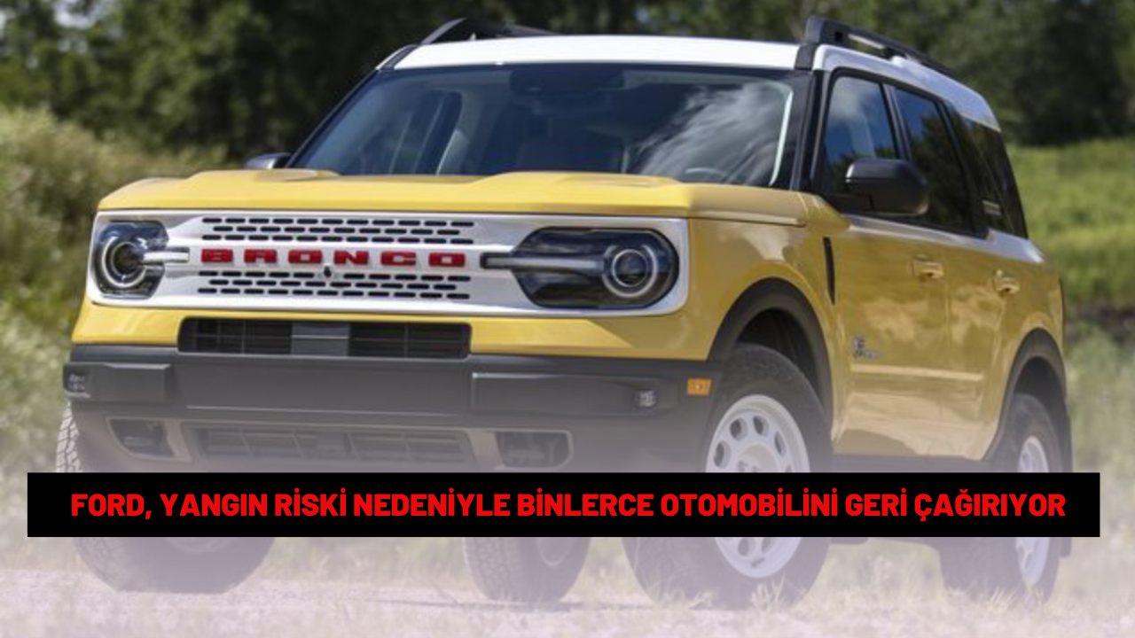 Ford, yangın riski nedeniyle binlerce otomobilini geri çağırıyor