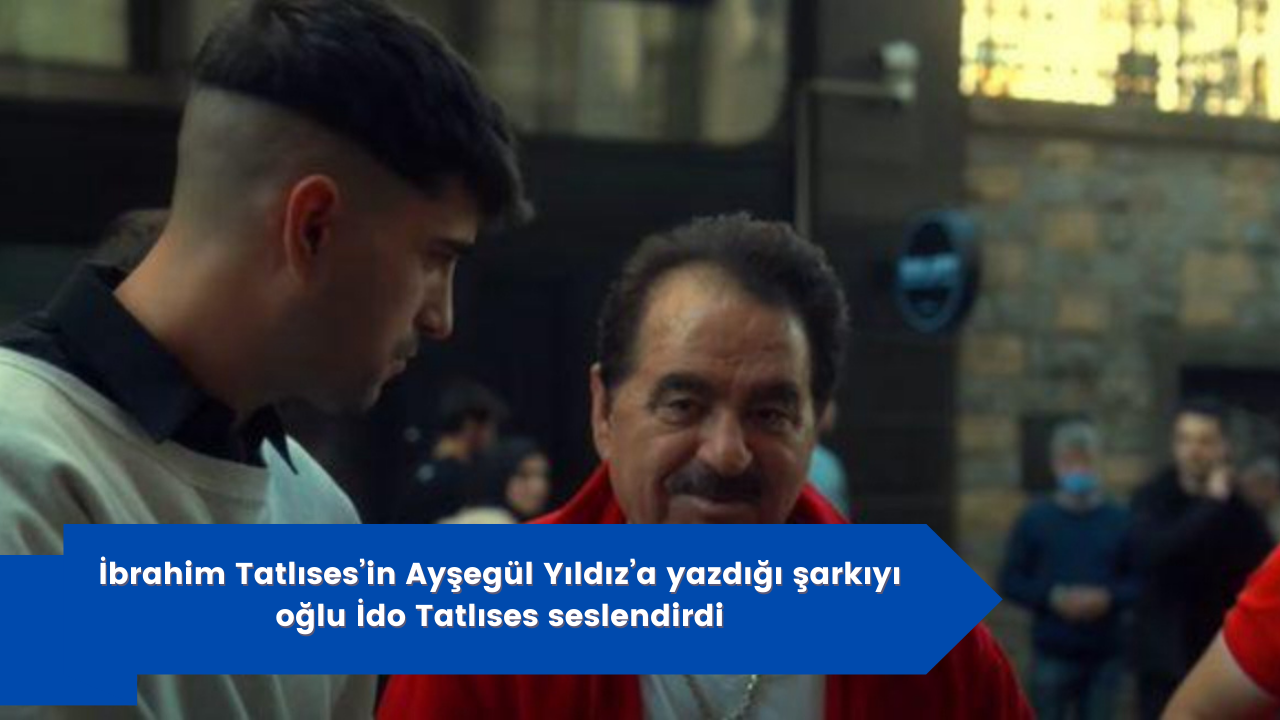 İbrahim Tatlıses’in Ayşegül Yıldız’a yazdığı şarkıyı, oğlu İdo Tatlıses seslendirdi