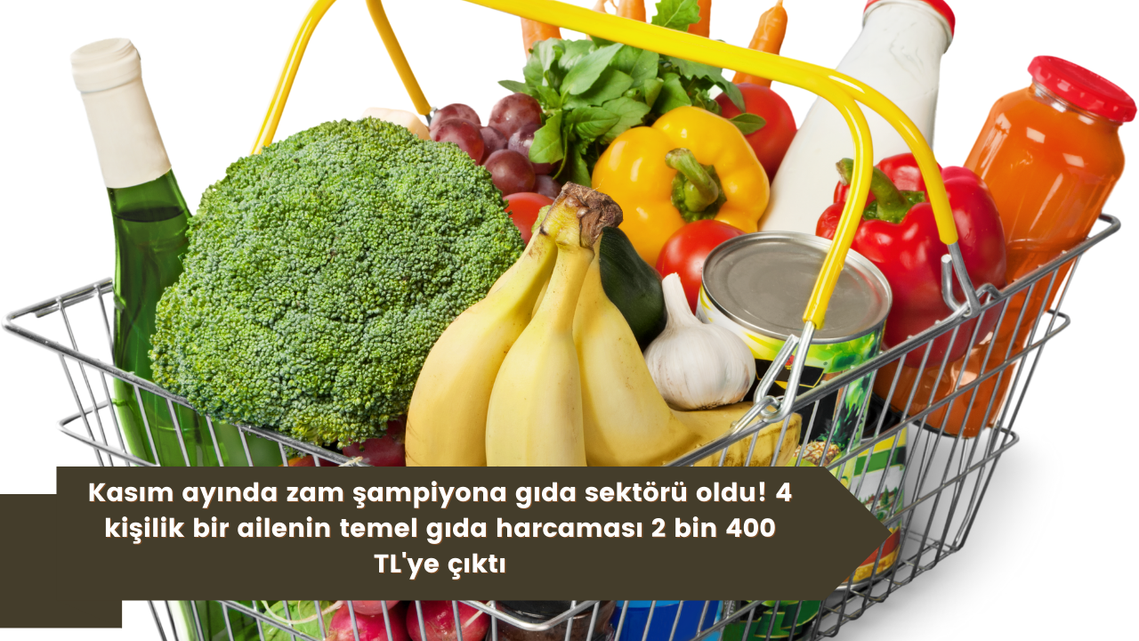 Kasım ayında zam şampiyona gıda sektörü oldu! 4 kişilik bir ailenin temel gıda harcaması 2 bin 400 TL'ye çıktı