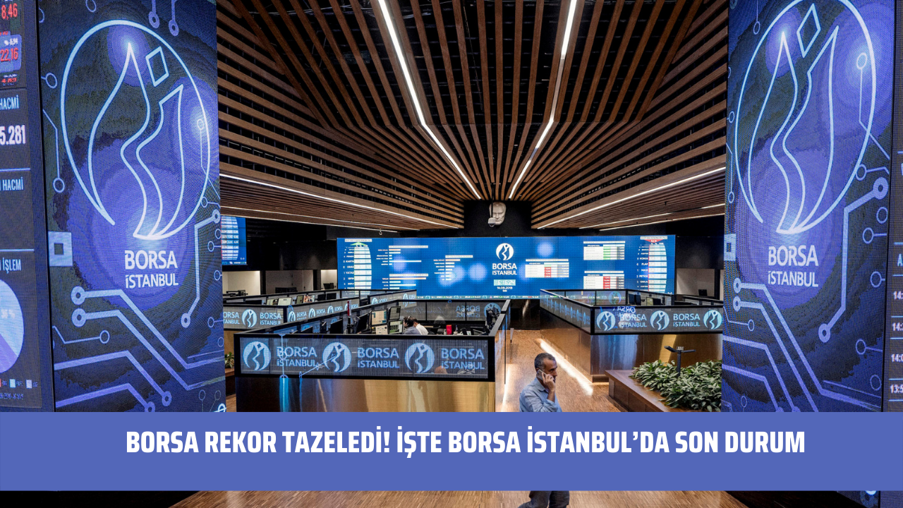 Borsa rekor tazeledi! İşte Borsa İstanbul’da son durum