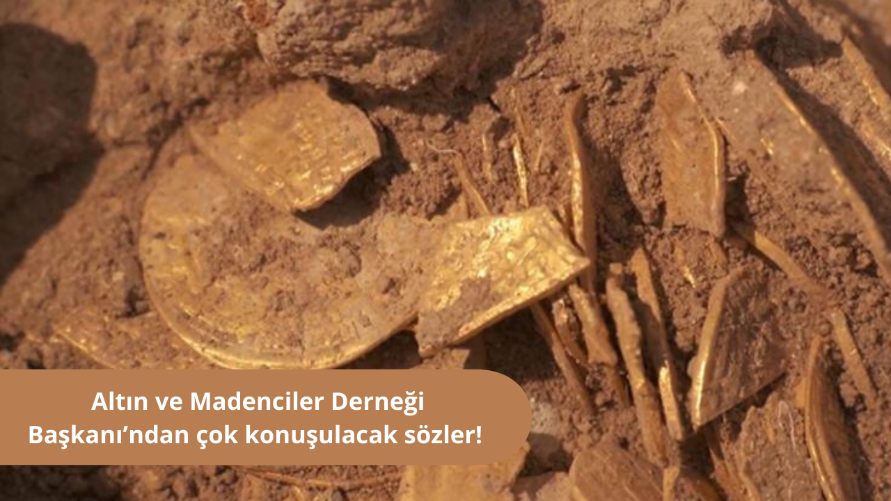 Altın ve Madenciler Derneği Başkanı’ndan çok konuşulacak sözler! “Tonlarca altın var”