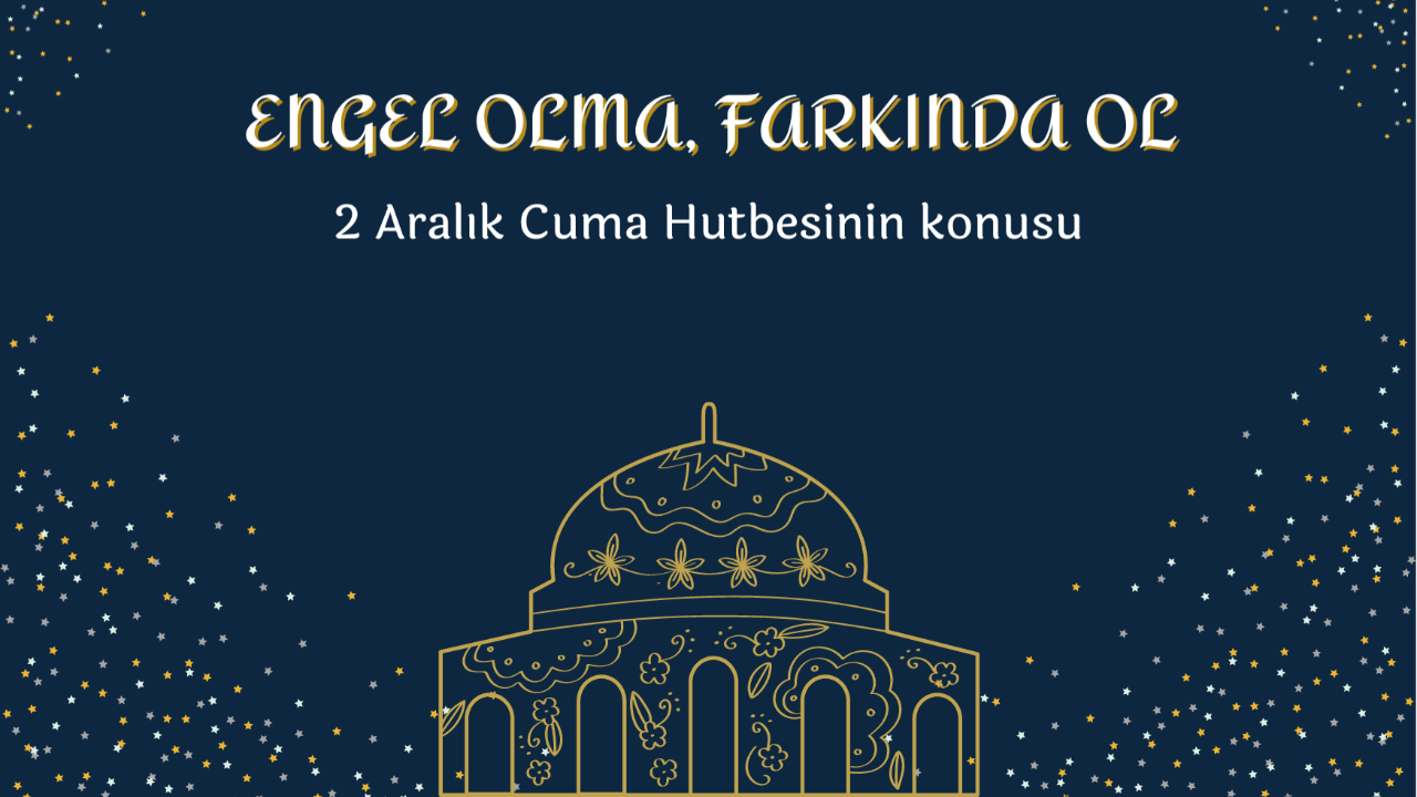 2 Aralık Cuma Hutbesi konusu: Engel olma, farkında ol