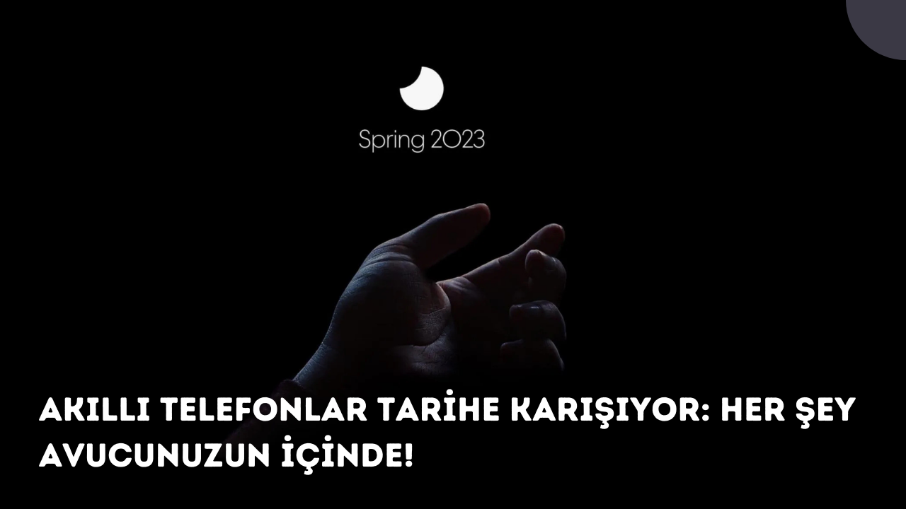 Akıllı telefonlar tarihe karışıyor: Her şey avucunuzun içinde!