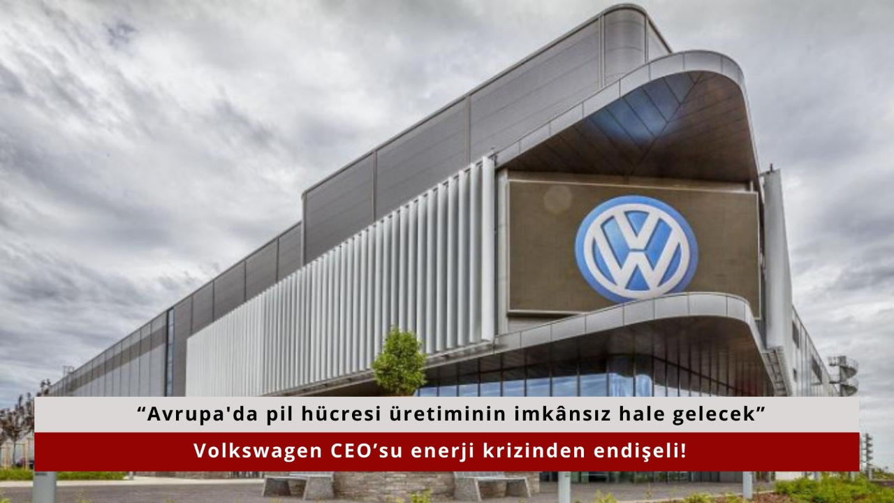 Volkswagen CEO’su enerji krizinden endişeli! “Avrupa'da pil hücresi üretiminin imkânsız hale gelecek”