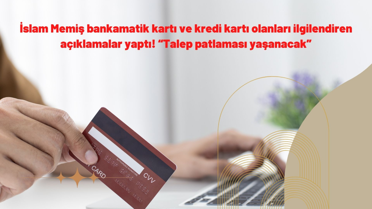 İslam Memiş bankamatik kartı ve kredi kartı olanları ilgilendiren açıklamalar yaptı! “Talep patlaması yaşanacak”