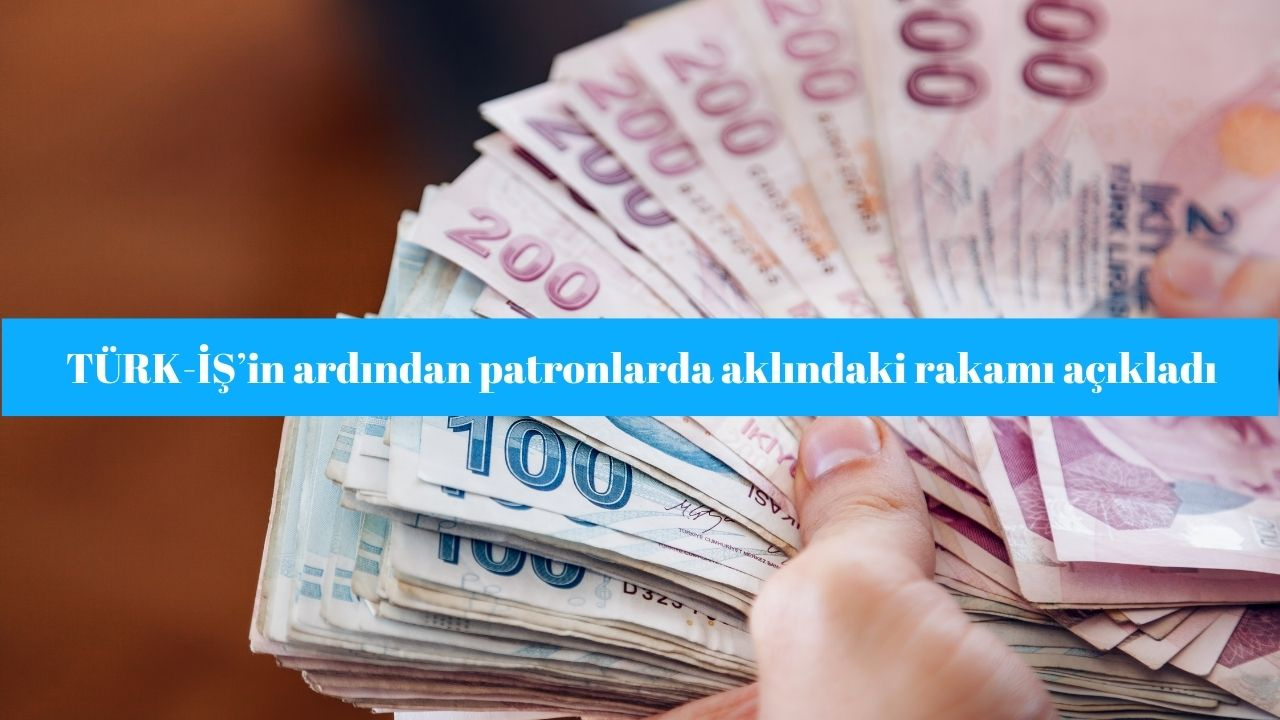 TÜRK-İŞ’in ardından patronlar da aklındaki asgari ücret rakamını açıkladı