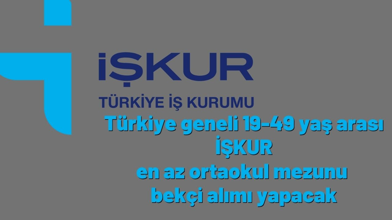 Türkiye geneli 19-49 yaş arası İŞKUR en az ortaokul mezunu bekçi alımı yapacak