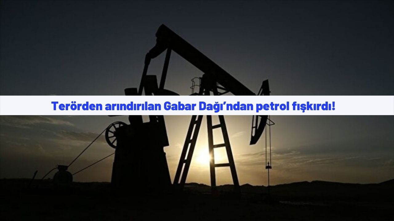Terörden arındırılan Gabar Dağı’ndan petrol fışkırdı! Günde 5 bin varil petrol çıkarılıyor