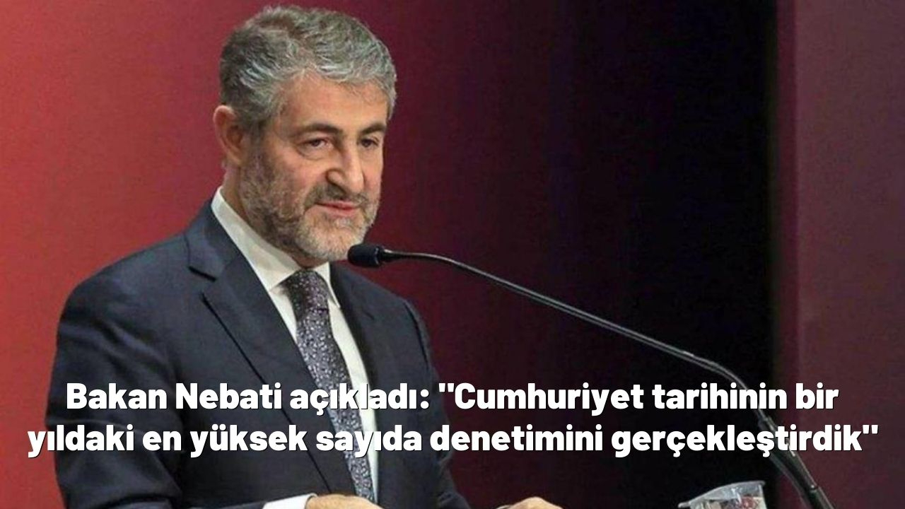 Bakan Nebati açıkladı: Cumhuriyet tarihinin bir yıldaki en yüksek sayıda denetimini gerçekleştirdik