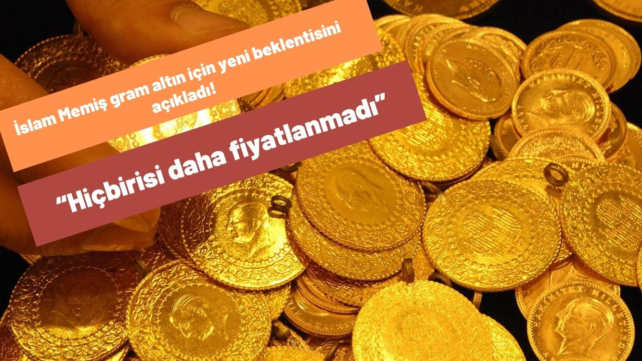 İslam Memiş gram altın için yeni beklentisini açıkladı! “Hiçbirisi daha fiyatlanmadı”