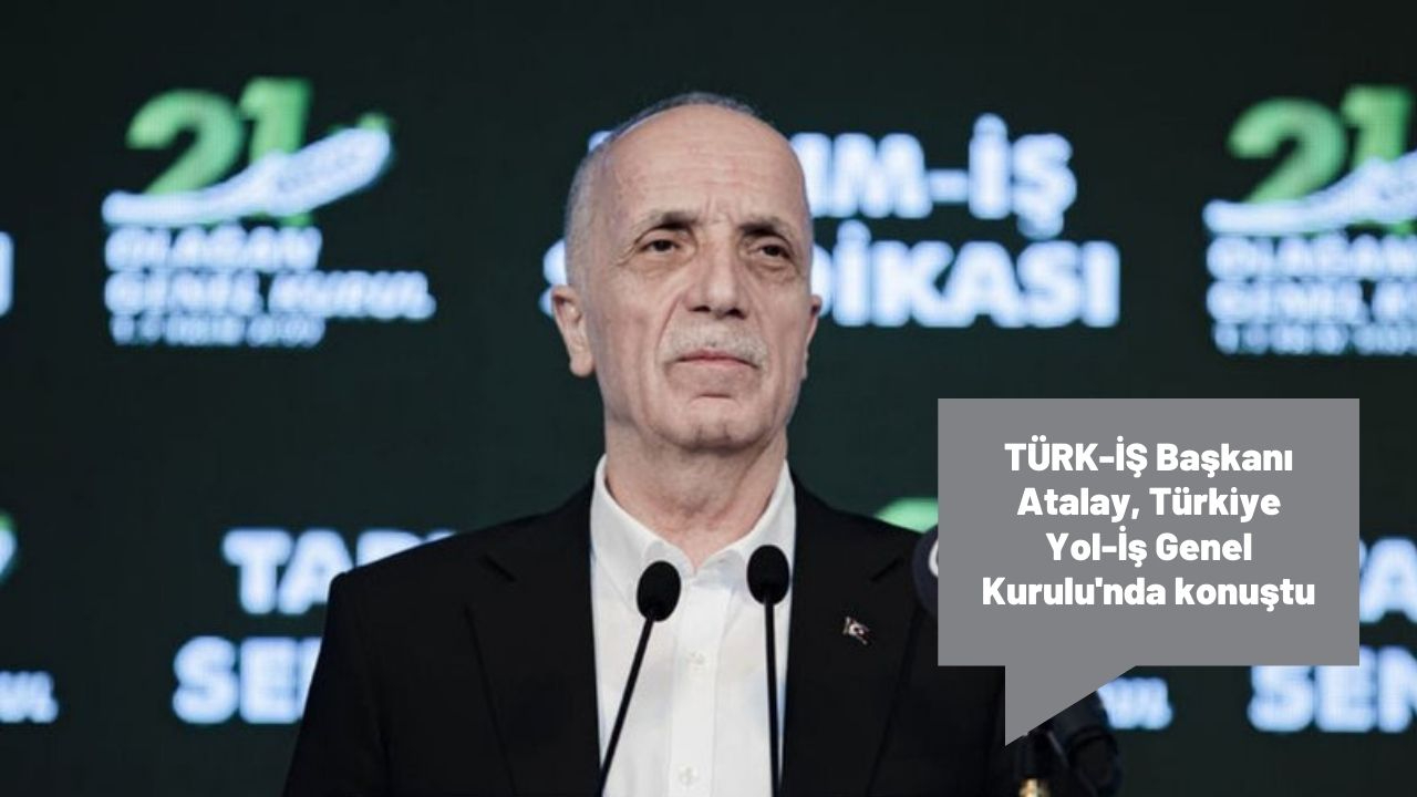 TÜRK-İŞ Başkanı Atalay, Türkiye Yol-İş Genel Kurulu'nda konuştu: “Asgari ücretle alakalı bir rakam telafuz etmedik”
