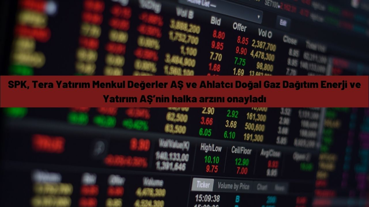 SPK, Tera Yatırım Menkul Değerler AŞ ve Ahlatcı Doğal Gaz Dağıtım Enerji ve Yatırım AŞ’nin halka arzını onayladı