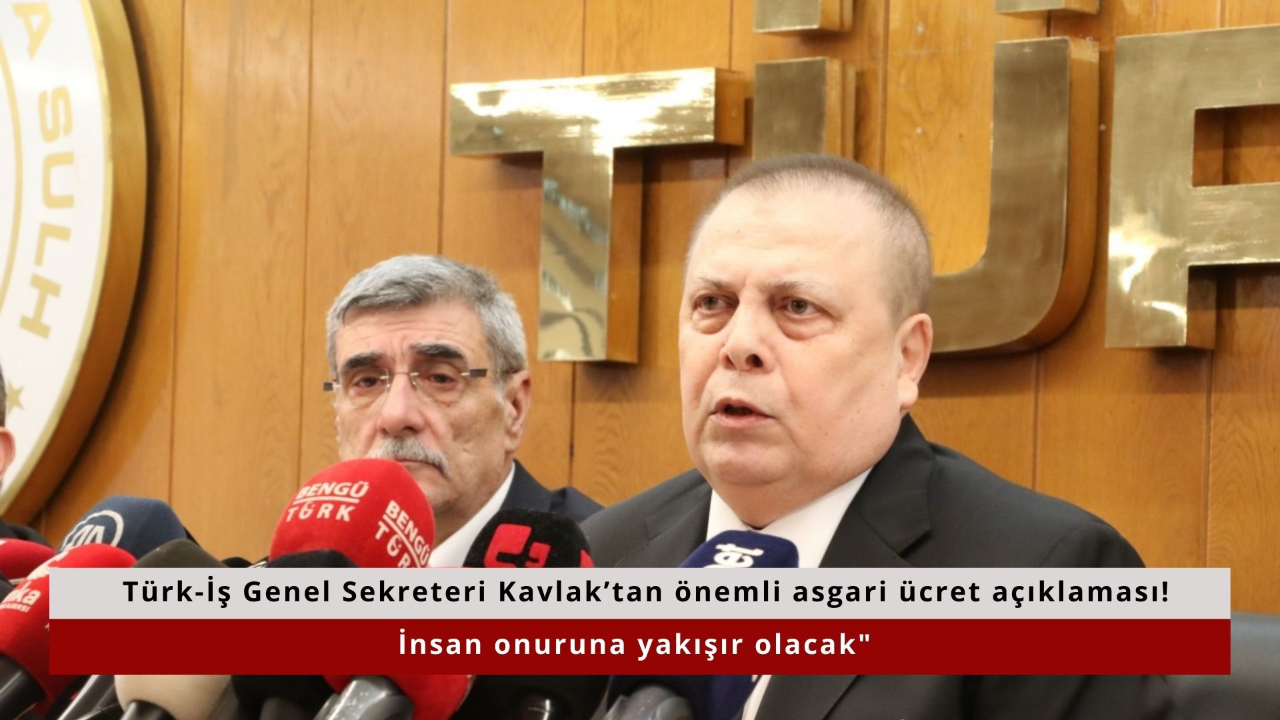 Türk-İş Genel Sekreteri Kavlak’tan önemli asgari ücret açıklaması: "İnsan onuruna yakışır olacak"