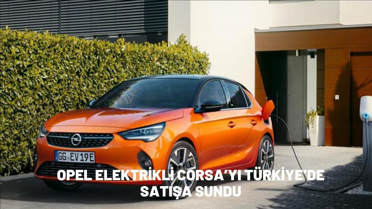 Opel elektrikli Corsa’yı Türkiye’de satışa sundu