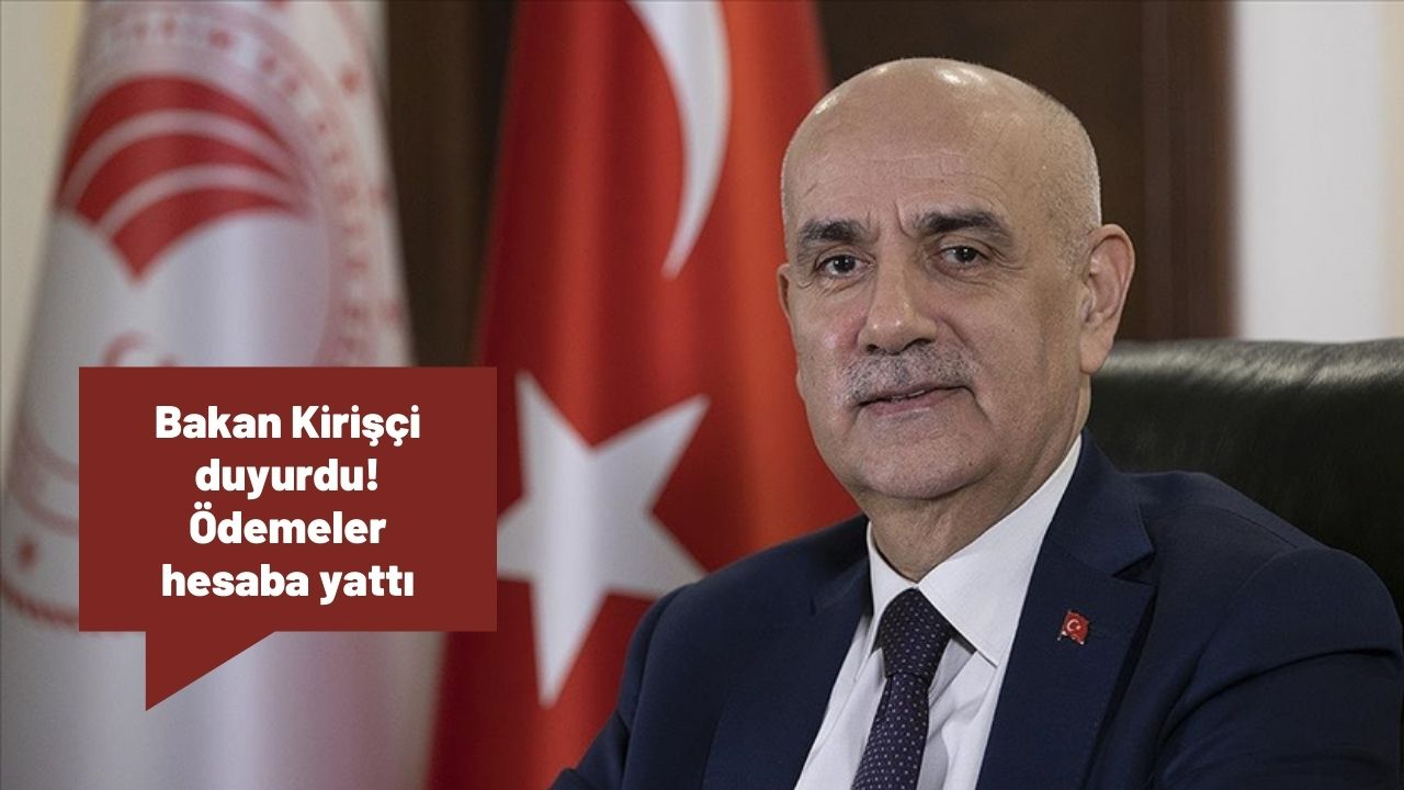 Bakan Kirişçi duyurdu! Ödemeler hesaba yattı