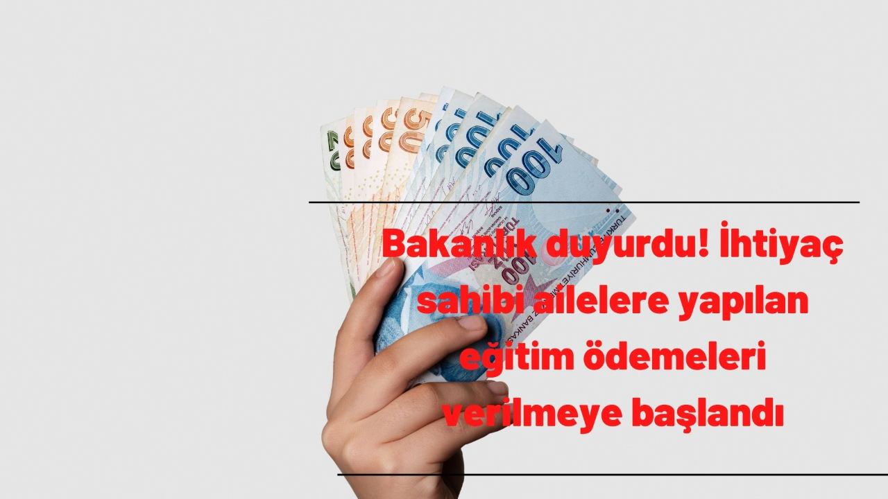 Bakanlık duyurdu! İhtiyaç sahibi ailelere yapılan eğitim ödemeleri verilmeye başlandı
