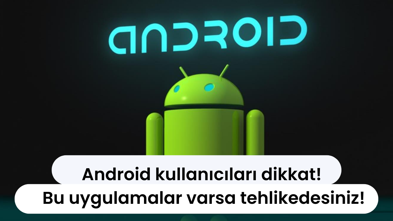 Android kullanıcıları dikkat! Uzmanlar uyardı: Bu uygulamalar varsa tehlikedesiniz!