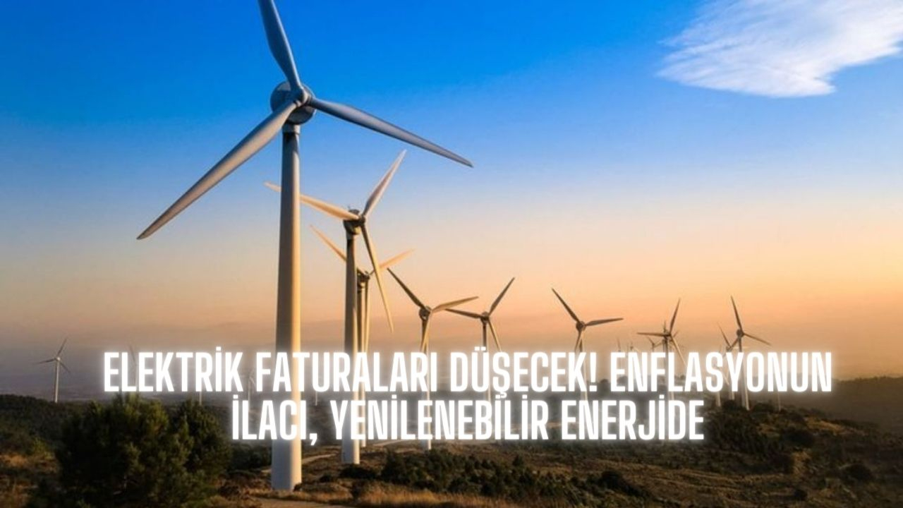Elektrik faturaları düşecek! Enflasyonun ilacı, yenilenebilir enerjide
