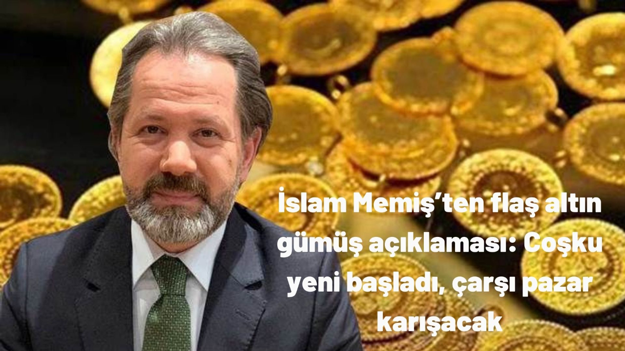 İslam Memiş’ten flaş altın gümüş açıklaması: Coşku yeni başladı, çarşı pazar karışacak
