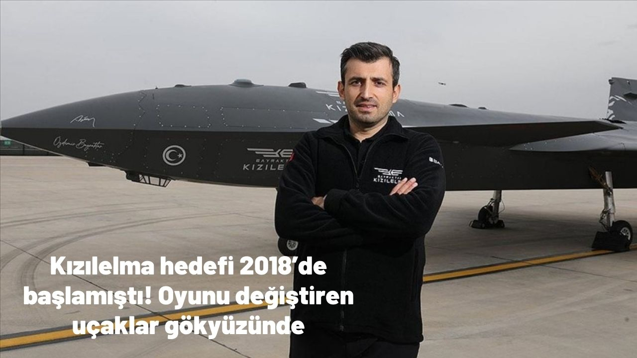Kızılelma hedefi 2018’de başlamıştı! Oyunu değiştiren uçaklar gökyüzünde